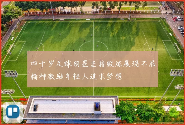四十岁足球明星坚持锻炼展现不屈精神激励年轻人追求梦想