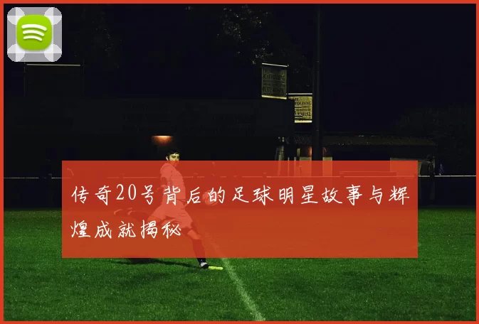 传奇20号背后的足球明星故事与辉煌成就揭秘