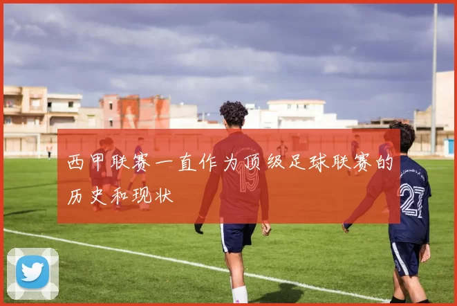 西甲联赛一直作为顶级足球联赛的历史和现状