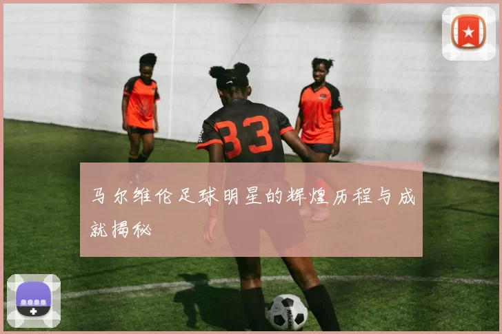 马尔维伦足球明星的辉煌历程与成就揭秘