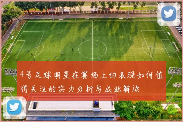 4号足球明星在赛场上的表现如何值得关注的实力分析与成就解读