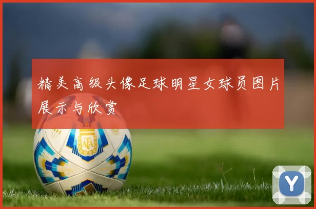 精美高级头像足球明星女球员图片展示与欣赏
