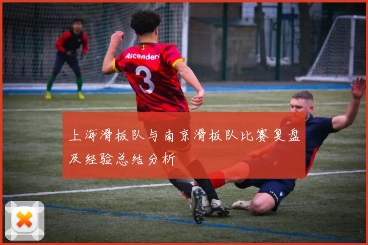上海滑板队与南京滑板队比赛复盘及经验总结分析