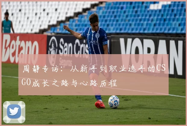 周静专访：从新手到职业选手的CSGO成长之路与心路历程