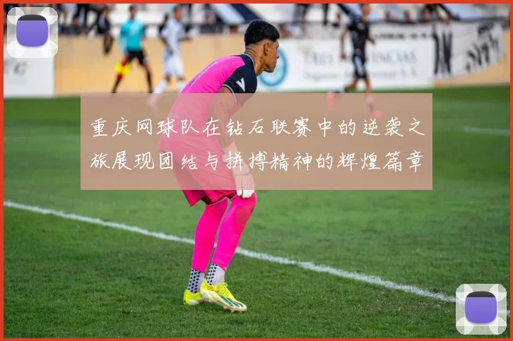 重庆网球队在钻石联赛中的逆袭之旅展现团结与拼搏精神的辉煌篇章