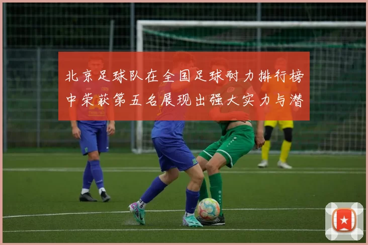 北京足球队在全国足球耐力排行榜中荣获第五名展现出强大实力与潜力