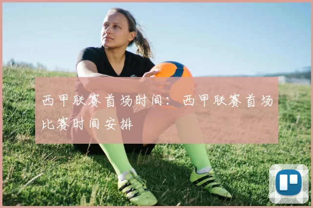 西甲联赛首场时间：西甲联赛首场比赛时间安排
