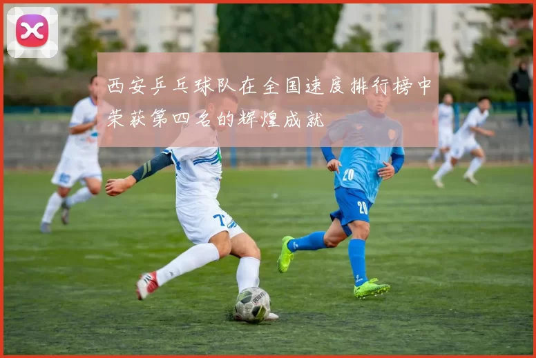 西安乒乓球队在全国速度排行榜中荣获第四名的辉煌成就