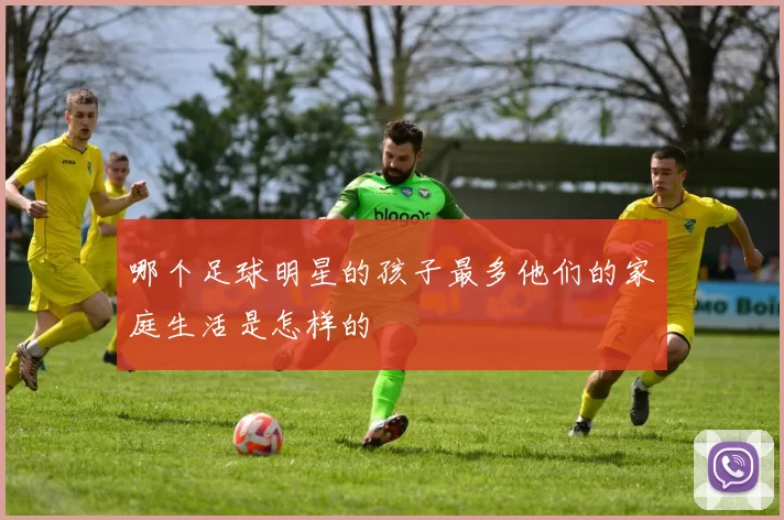哪个足球明星的孩子最多他们的家庭生活是怎样的