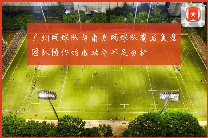 广州网球队与南京网球队赛后复盘团队协作的成功与不足分析