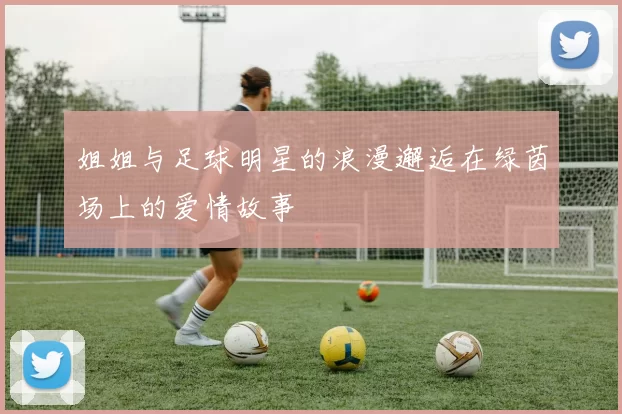 姐姐与足球明星的浪漫邂逅在绿茵场上的爱情故事