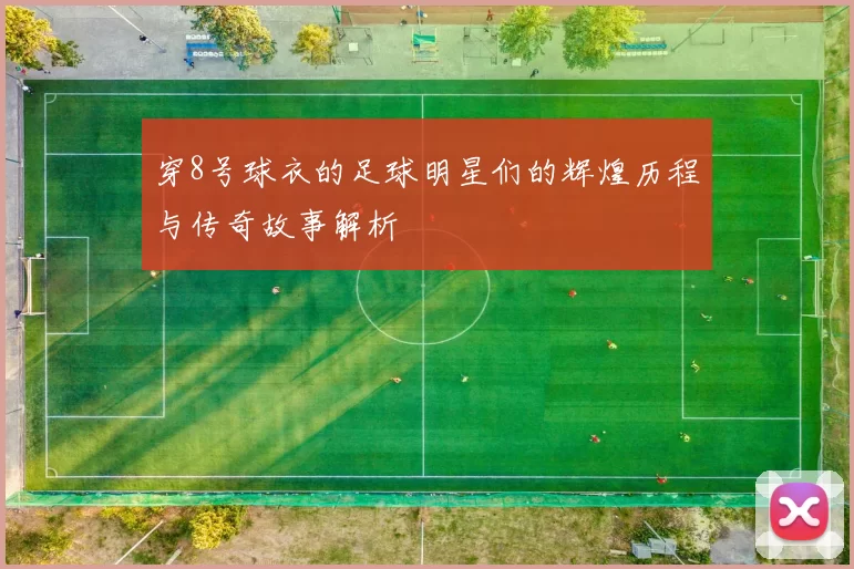 穿8号球衣的足球明星们的辉煌历程与传奇故事解析