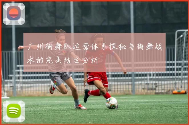 广州街舞队运营体系探秘与街舞战术的完美结合分析