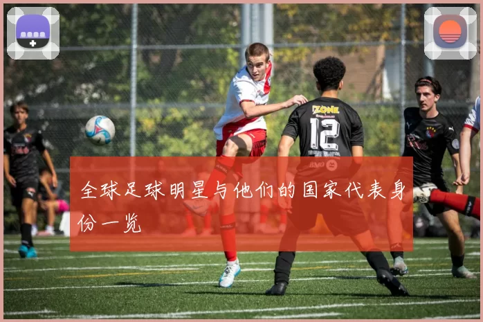 全球足球明星与他们的国家代表身份一览