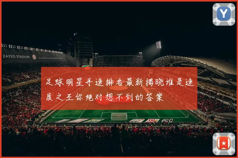 足球明星手速排名最新揭晓谁是速度之王你绝对想不到的答案