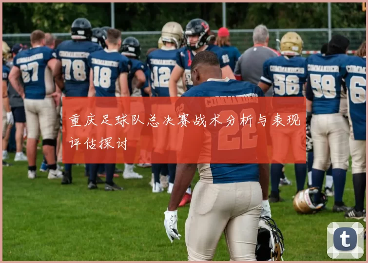 重庆足球队总决赛战术分析与表现评估探讨