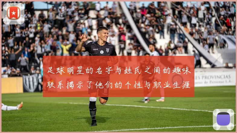 足球明星的名字与姓氏之间的趣味联系揭示了他们的个性与职业生涯