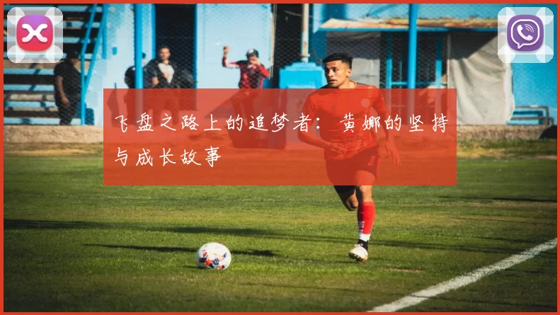 飞盘之路上的追梦者：黄娜的坚持与成长故事