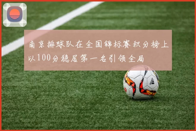 南京排球队在全国锦标赛积分榜上以100分稳居第一名引领全局