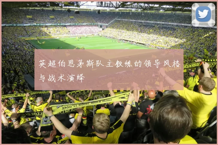 英超伯恩茅斯队主教练的领导风格与战术演绎