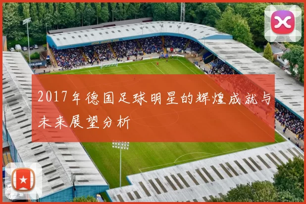 2017年德国足球明星的辉煌成就与未来展望分析