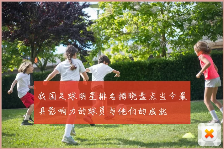 我国足球明星排名揭晓盘点当今最具影响力的球员与他们的成就