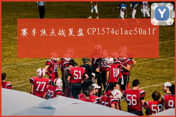 赛季焦点战复盘 CP1574c1ac50a1f