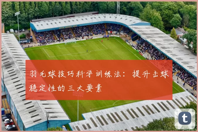 羽毛球技巧科学训练法：提升击球稳定性的三大要素
