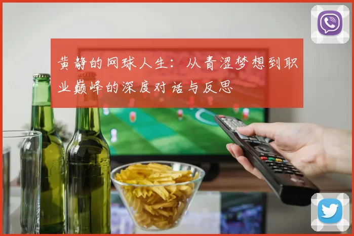 黄静的网球人生：从青涩梦想到职业巅峰的深度对话与反思