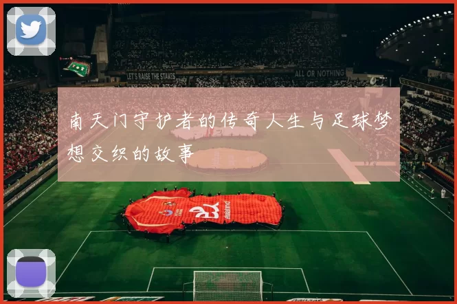 南天门守护者的传奇人生与足球梦想交织的故事