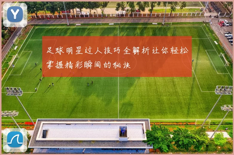 足球明星过人技巧全解析让你轻松掌握精彩瞬间的秘诀