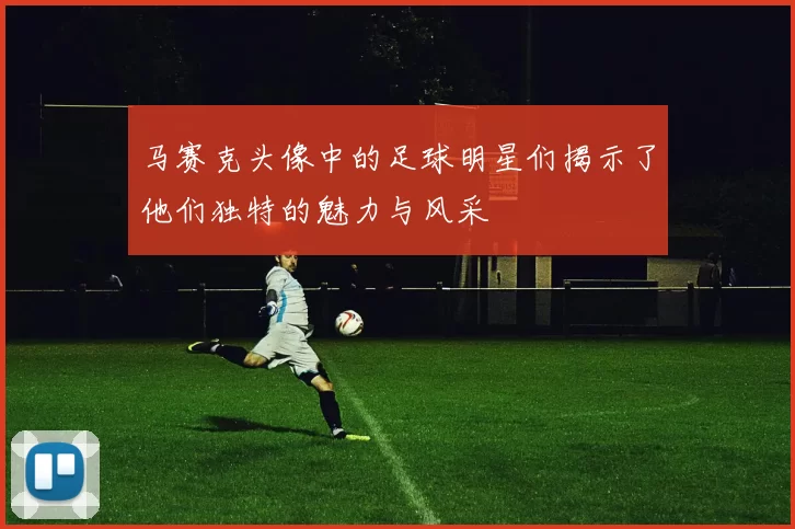 马赛克头像中的足球明星们揭示了他们独特的魅力与风采