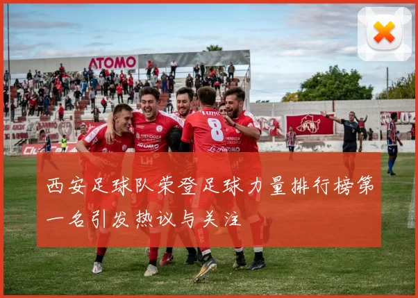 西安足球队荣登足球力量排行榜第一名引发热议与关注