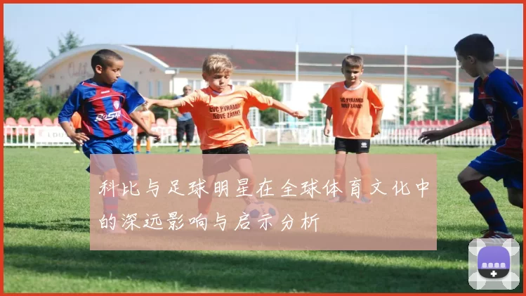 科比与足球明星在全球体育文化中的深远影响与启示分析