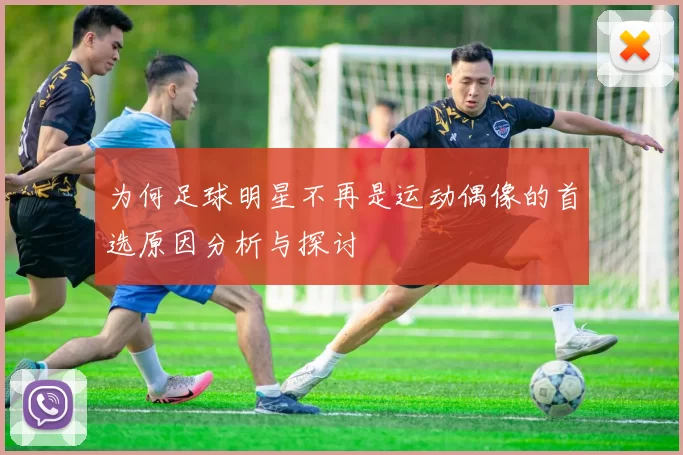 为何足球明星不再是运动偶像的首选原因分析与探讨