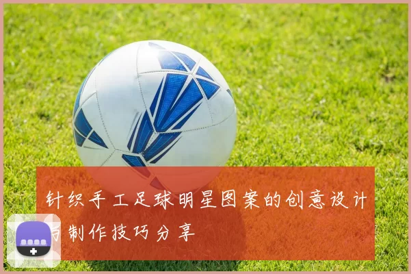 针织手工足球明星图案的创意设计与制作技巧分享