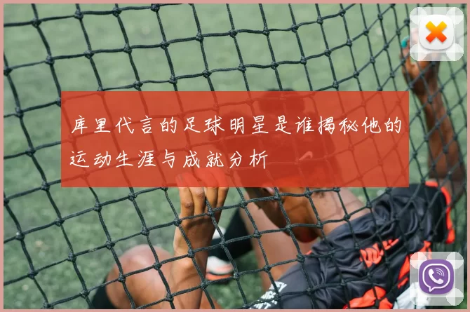 库里代言的足球明星是谁揭秘他的运动生涯与成就分析