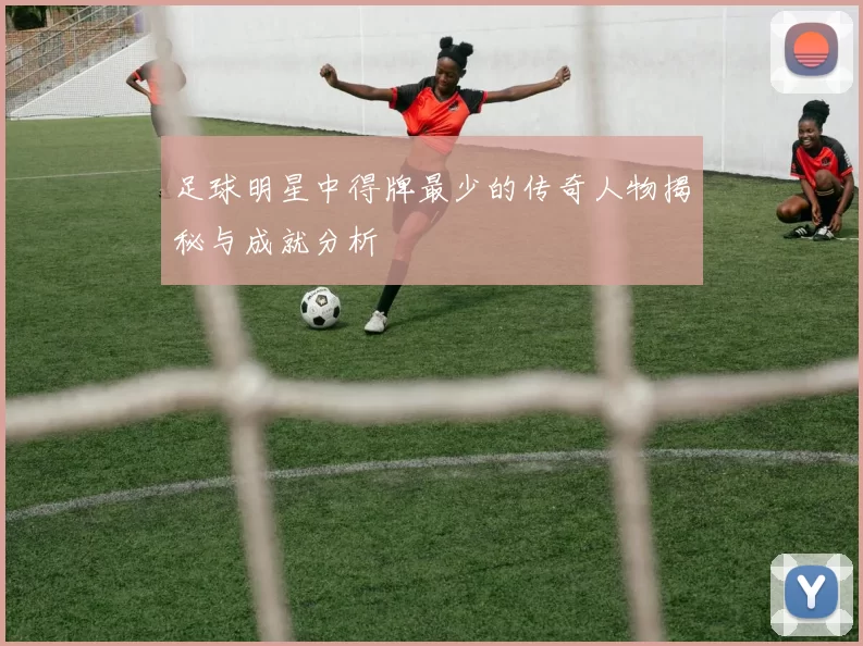 足球明星中得牌最少的传奇人物揭秘与成就分析