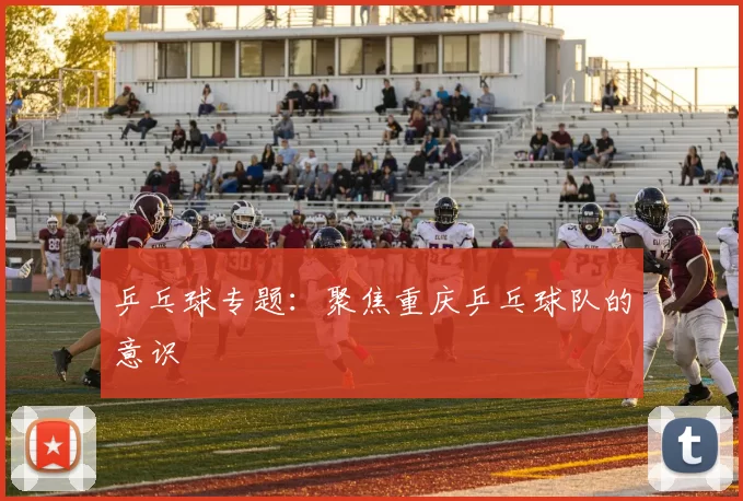 乒乓球专题：聚焦重庆乒乓球队的意识