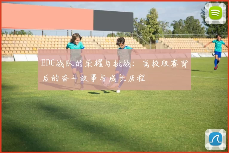 EDG战队的荣耀与挑战：高校联赛背后的奋斗故事与成长历程