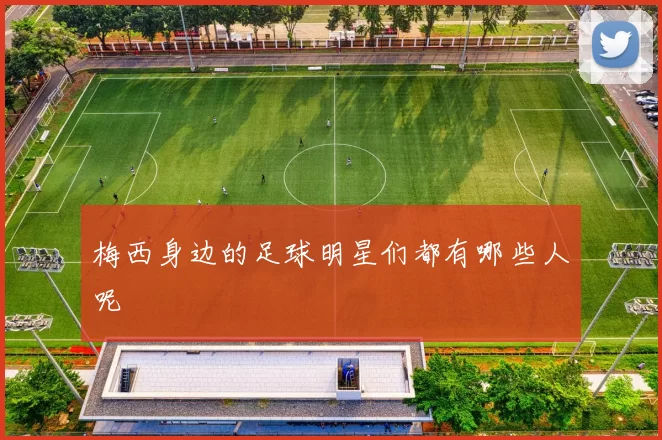 梅西身边的足球明星们都有哪些人呢