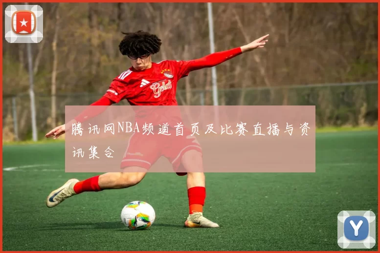腾讯网NBA频道首页及比赛直播与资讯集合