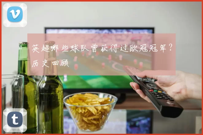 英超哪些球队曾获得过欧冠冠军？历史回顾