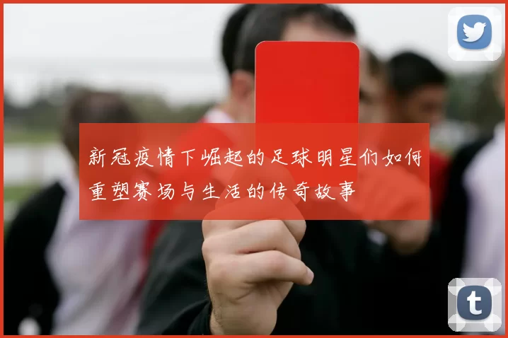 新冠疫情下崛起的足球明星们如何重塑赛场与生活的传奇故事