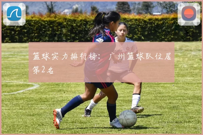 篮球实力排行榜：广州篮球队位居第2名