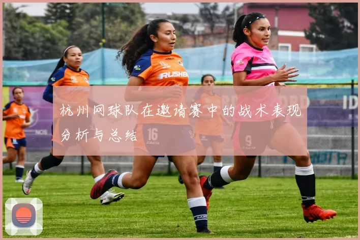 杭州网球队在邀请赛中的战术表现分析与总结
