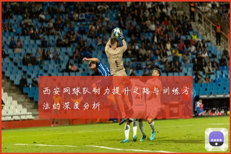西安网球队耐力提升之路与训练方法的深度分析