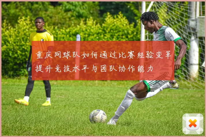 重庆网球队如何通过比赛经验变革提升竞技水平与团队协作能力