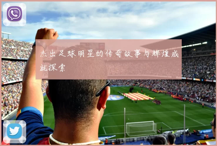 杰出足球明星的传奇故事与辉煌成就探索
