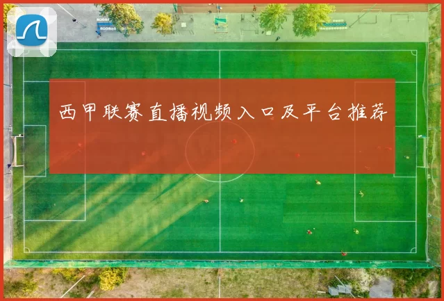 西甲联赛直播视频入口及平台推荐